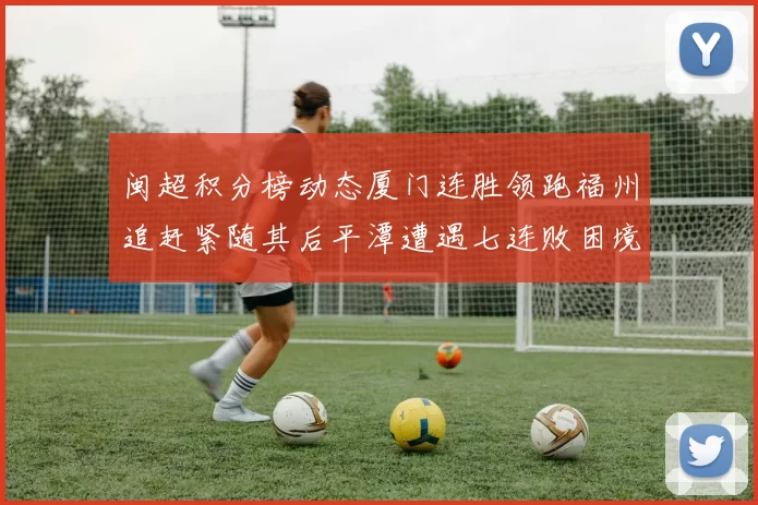 闽超积分榜动态厦门连胜领跑福州追赶紧随其后平潭遭遇七连败困境