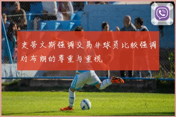 史蒂文斯强调交易非球员比较强调对布朗的尊重与重视
