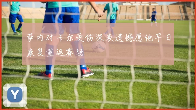 萨内对卡尔受伤深表遗憾愿他早日康复重返赛场
