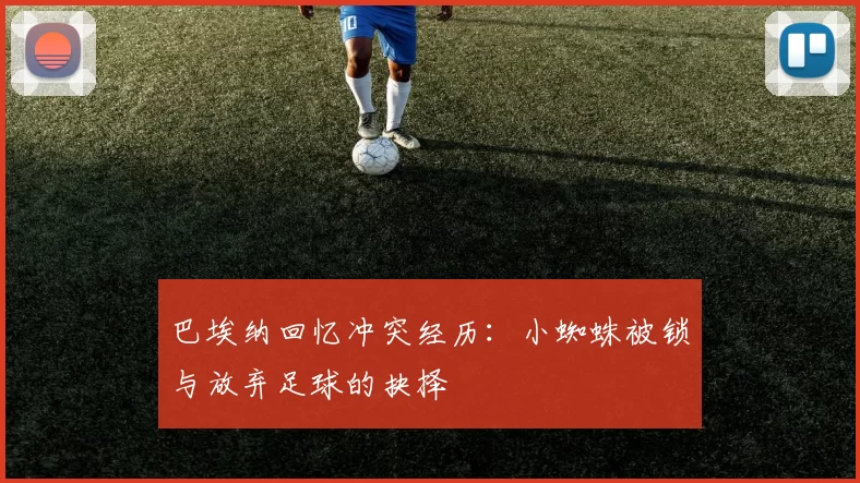 巴埃纳回忆冲突经历：小蜘蛛被锁与放弃足球的抉择