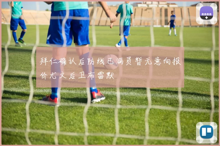 拜仁确认后防线已满员暂无意向报价尤文后卫布雷默